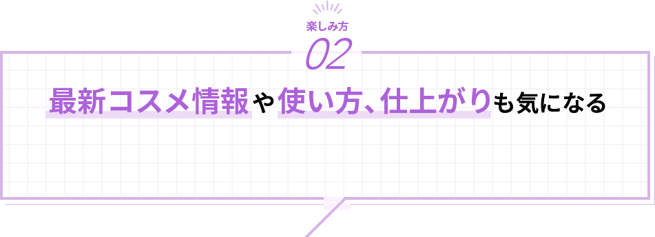 最新コスメ情報や使い方、仕上がりも気になる