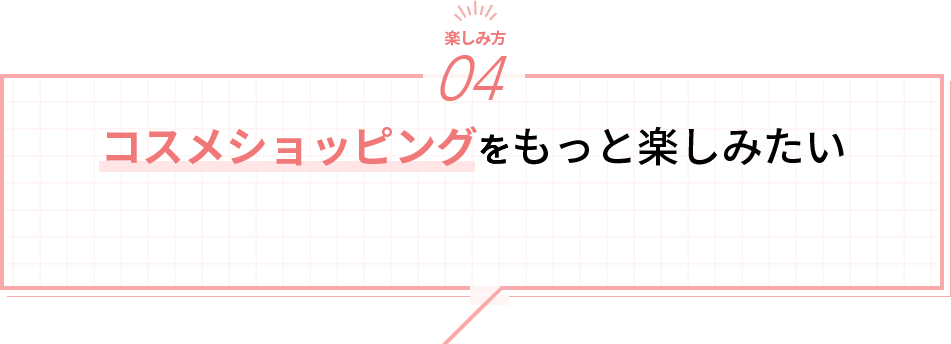 コスメショッピングをもっと楽しみたい