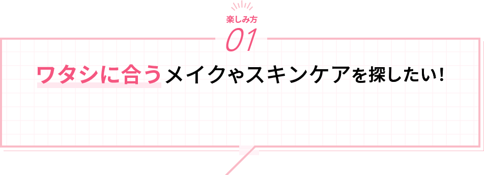 ワタシに合うメイクゃスキンケアを探したい!