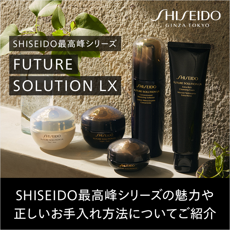 SHISEIDO最高峰シリーズ FUTURE SOLUTION LX SHISEIDO最高峰シリーズの魅力や正しいお手入れ方法についてご紹介