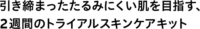 引き締まったたるみにくい肌を目指す、2週間のトライアルスキンケアキット