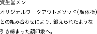 資生堂メン オリジナルワークアウトメソッド（顔体操）との組み合わせにより、鍛えられたような引き締まった顔印象へ。