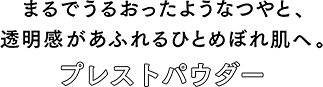 まるでうるおったようなつやと、透明感があふれるひとめぼれ肌へ。プレストパウダー