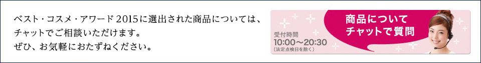 ベスト・コスメ・アワード2015に選出された商品については、チャットでご相談いただけます。ぜひ、お気軽におたずねください。