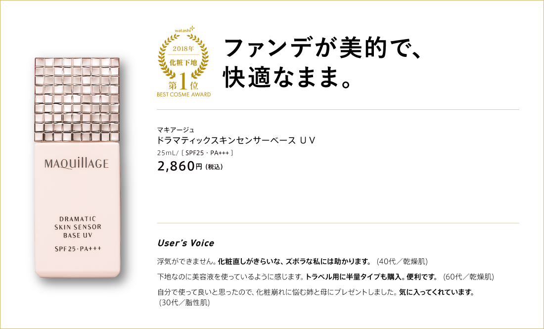 watashi+ 2018 化粧下地 第1位 BEST COSME AWARD ファンデが美的で、快適なまま。 マキアージュ ドラマティックスキンセンサーベース UV 25ml/[SPF25・PA+++] 2,860円(税込)
