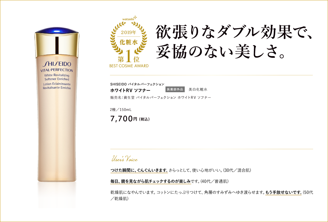 化粧水部門1位 欲張りなダブル効果で、妥協のない美しさ。SHISEIDO バイタルパーフェクション  ホワイトＲＶ ソフナー 販売名：資生堂 バイタルパーフェクション ホワイトＲＶ ソフナー ホワイトＲＶ ソフナー／150mL 7,700円 （税込）ホワイトＲＶ ソフナーエンリッチド／150mL 7,700円 （税込）