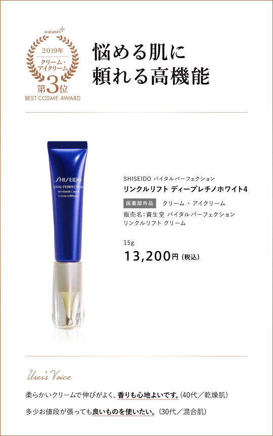 クリーム・アイクリーム部門3位 悩める肌に頼れる高機能 SHISEIDO バイタルパーフェクション リンクルリフト ディープレチノホワイト4 販売名：資生堂 バイタルパーフェクション リンクルリフト クリーム 15g 13,200円 （税込）22g 15,400円 （税込）