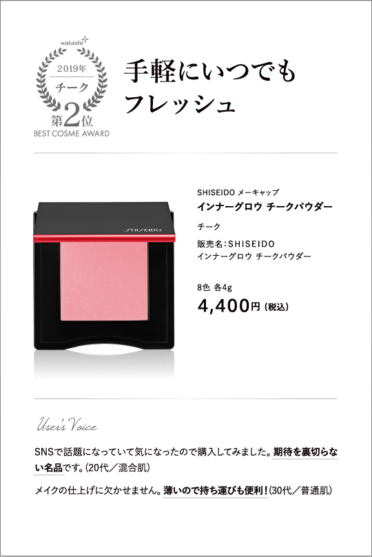 チーク部門2位 手軽にいつでもフレッシュ SHISEIDO メーキャップ インナーグロウ チークパウダー 販売名：ＳＨＩＳＥＩＤＯ インナーグロウ チークパウダー 8色 各4g 4,400円 （税込）