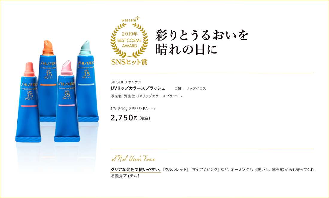 SNSヒット賞 彩りとうるおいを晴れの日に SHISEIDO サンケア UVリップカラースプラッシュ 販売名：資生堂 ＵＶリップカラースプラッシュ 4色 各10g 2,750円 （税込）