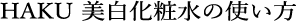 HAKU 美白化粧水の使い方