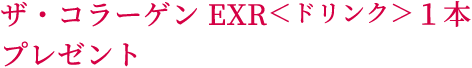 ザ・コラーゲン EXR＜ドリンク＞１本 プレゼント