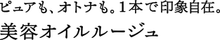 ピュアも、オトナも。1本で印象自在。美容オイルルージュ