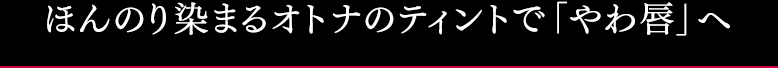 ほんのり染まるオトナのティントで「やわ唇」へ