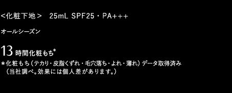 ＜化粧下地＞　25mL SPF25・PA+++　オールシーズン 13時間 化粧もち＊ ＊化粧もち（テカり・皮脂くずれ  ・毛穴落ち・よれ・薄れ）データ取得済み（当社調べ。効果には個人差があります。）