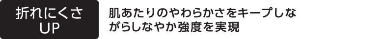 折れにくさUP 肌あたりのやわらかさをキープしながらしなやか強度を実現