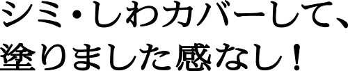 シミ・しわカバーして、塗りました感なし！