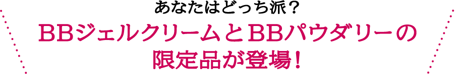 あなたはどっち派？ BBジェルクリームとBBパウダリーの 限定品が登場！