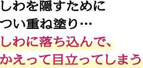 しわを隠すためについ重ね塗り…しわに落ち込んで、かえって目立ってしまう