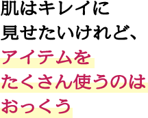 肌はキレイに見せたいけれど、アイテムをたくさん使うのはおっくう