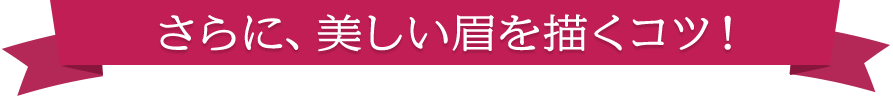 さらに、美しい眉を描くコツ！