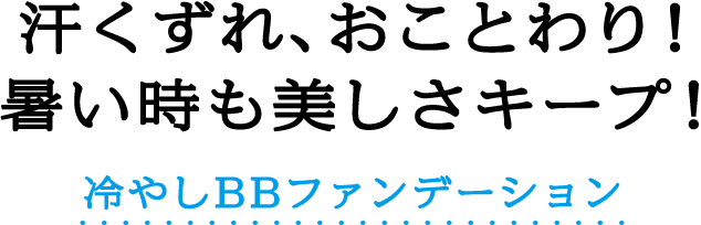 汗くずれ、おことわり！暑い時も美しさキープ！冷やしBBファンデーション