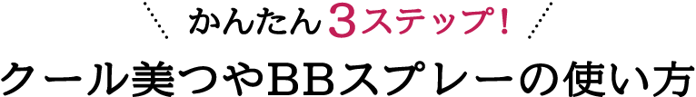 かんたん３ステップ！クール美つやBBスプレーの使い方