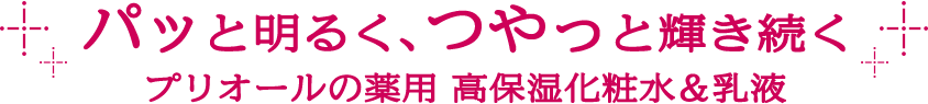 パッと明るく、つやっと輝き続く プリオールの薬用 高保湿化粧水＆乳液