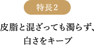 特長2 皮脂と混ざっても濁らず、白さをキープ