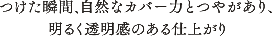 つけた瞬間、自然なカバーカとつやがあり、明るく透明感のある仕上がり