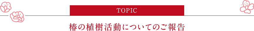 TOPIC：椿の植樹活動についてのご報告