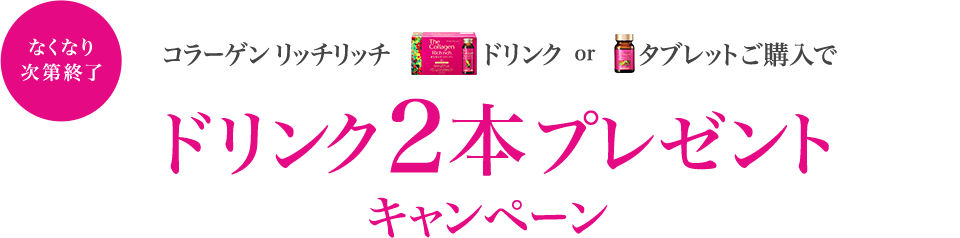【なくなり次第終了】コラーゲン リッチリッチドリンクorタブレットご購入でドリンク2本プレゼントキャンペーン