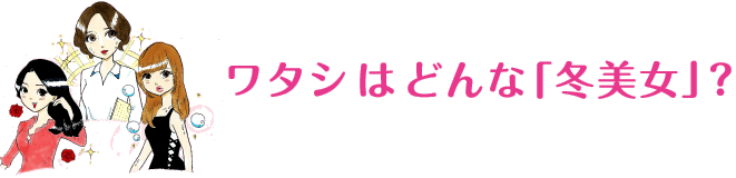 ワタシはどんな「冬美女」？