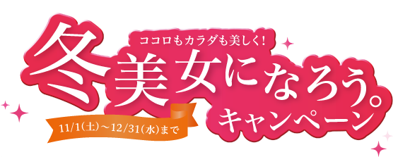 ココロもカラダも美しく！冬美女になろう。キャンペーン11/1（土）～12/31（水）まで