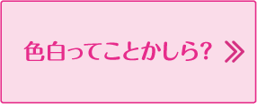 色白ってことかしら？