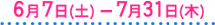 6月7日(土)~7月31日(木)