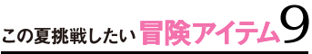 この夏挑戦したい冒険アイテム9