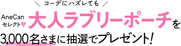 コーデにハズレても Anecanセレクト ラブリーポーチを3,000名さまに抽選でプレゼント！