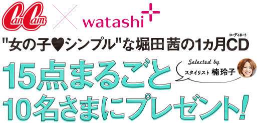 CanCam×watashi+ 女の子シンプルな 堀田茜の1か月CD(コーディネート) 15点丸ごと10名にプレゼント！ Selected by スタイリスト 楠玲子