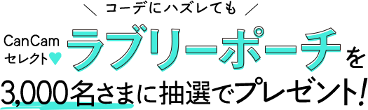 コーデにハズレても CanCamセレクト ラブリーポーチを3,000名さまに抽選でプレゼント！