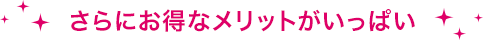 さらにお得なメリットがいっぱい