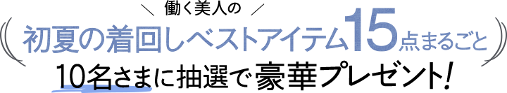働く美人の 初夏の着回しベストアイテム15点まるごと10名さまに抽選で豪華プレゼント！