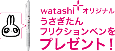 ワタシプラスオリジナル　ううさぎたんフリクションペンをプレゼント！