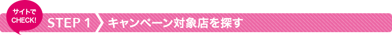 STEP1 キャンペーン対象店を探す