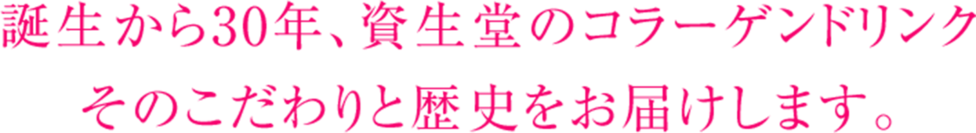 誕生から30年、資生堂のコラーゲンドリンク そのこだわりと歴史をお届けします。