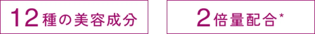 12種の美容成分 2倍量配合*