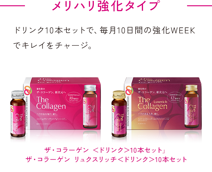 メリハリ強化タイプ ザ・コラーゲン <ドリンク>10本セット」 ザ・コラーゲン リュクスリッチ<ドリンク>10本セット ドリンク10本セットで、毎月10日間の強化WEEKでキレイをチャージ