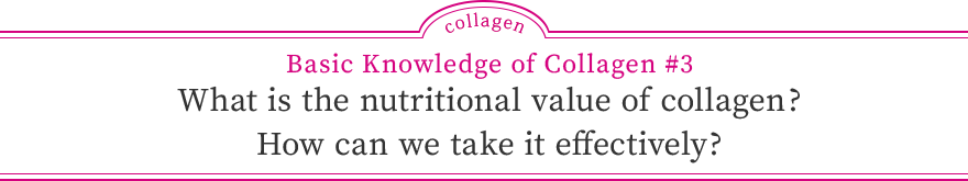 Basic Knowledge of Collagen #3 What is the nutritional value of collagen? How can we take it effectively?