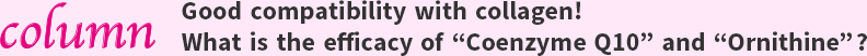 Column: Good compatibility with collagen! What is the efficacy of “Coenzyme Q10” and “Ornithine”?