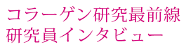 コラーゲン研究最前線 研究員インタビュー