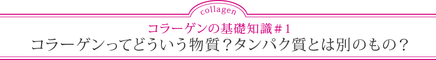 コラーゲンの基礎知識＃1 コラーゲンってどういう物質？タンパク質とは別のもの？